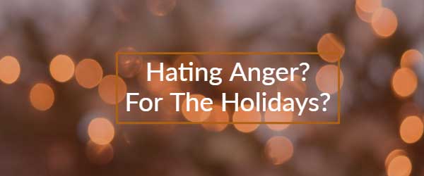 Hating Anger? For the Holidays?