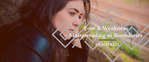 Fear & Weakness Masquerading as Boundaries