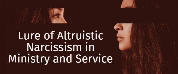 Lure of Altruistic Narcissism in Ministry and Service
